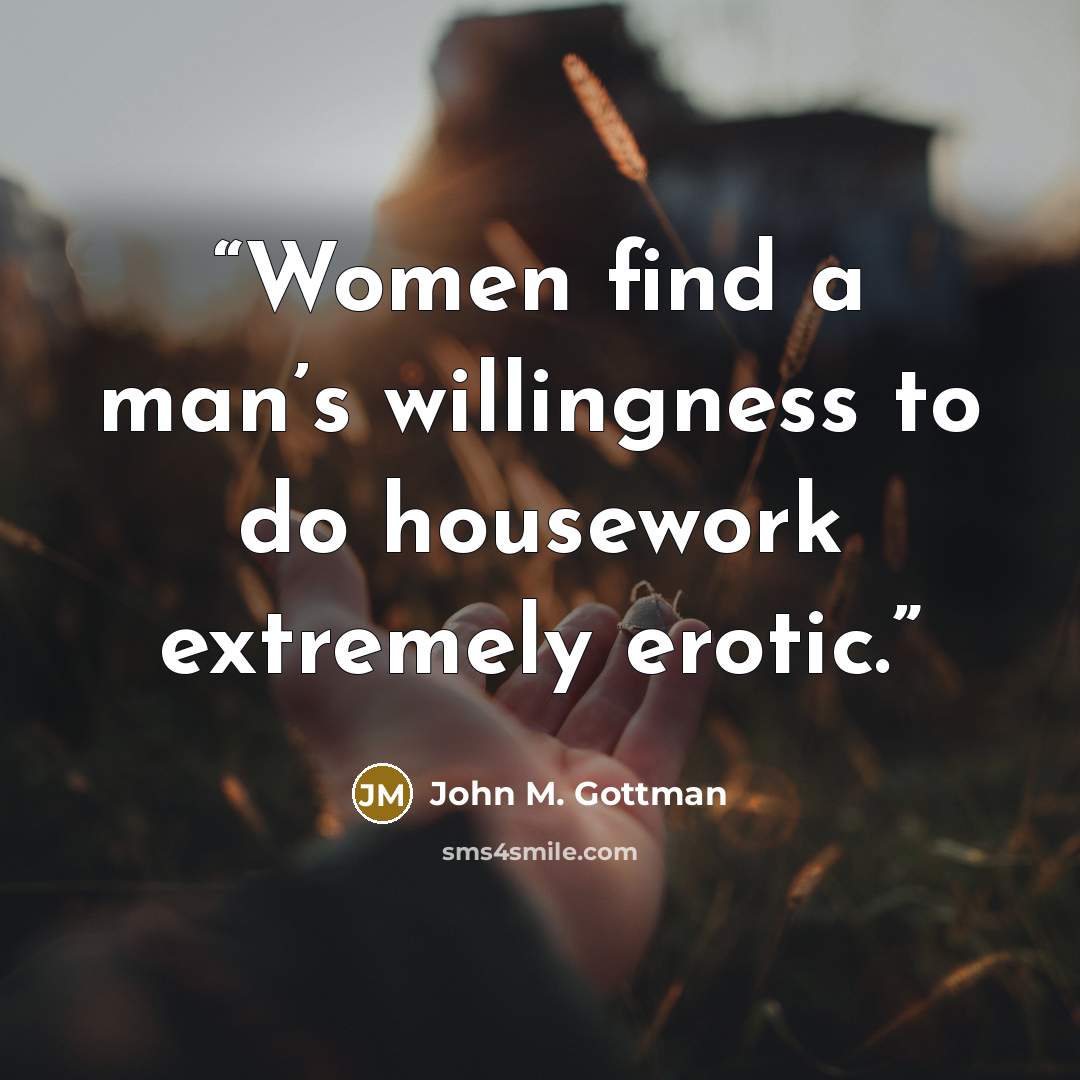 “Women find a man’s willingness to do housework extremely erotic.” quote by John M. Gottman