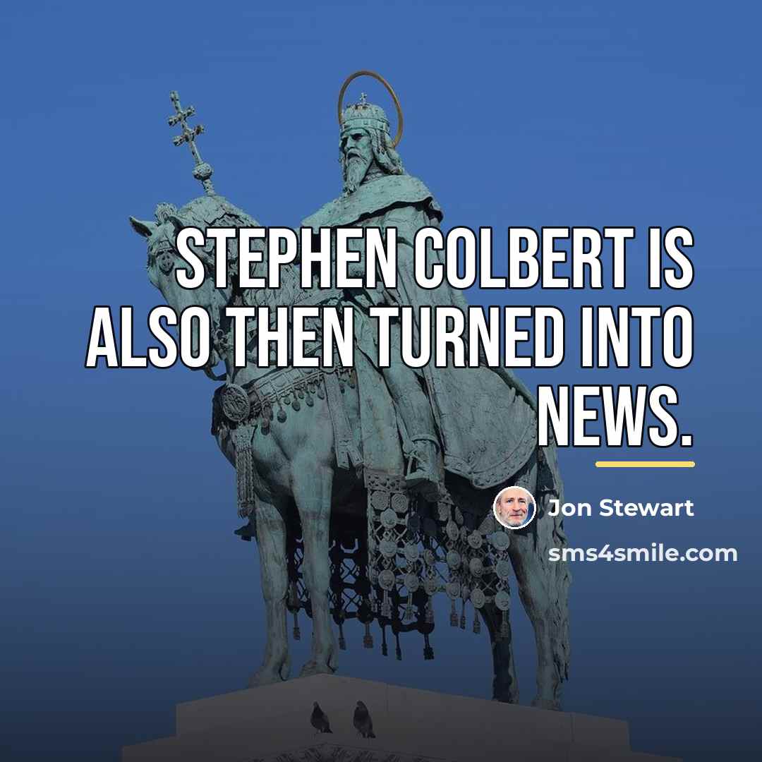 “Stephen Colbert is also then turned into news.…” quote by Jon Stewart