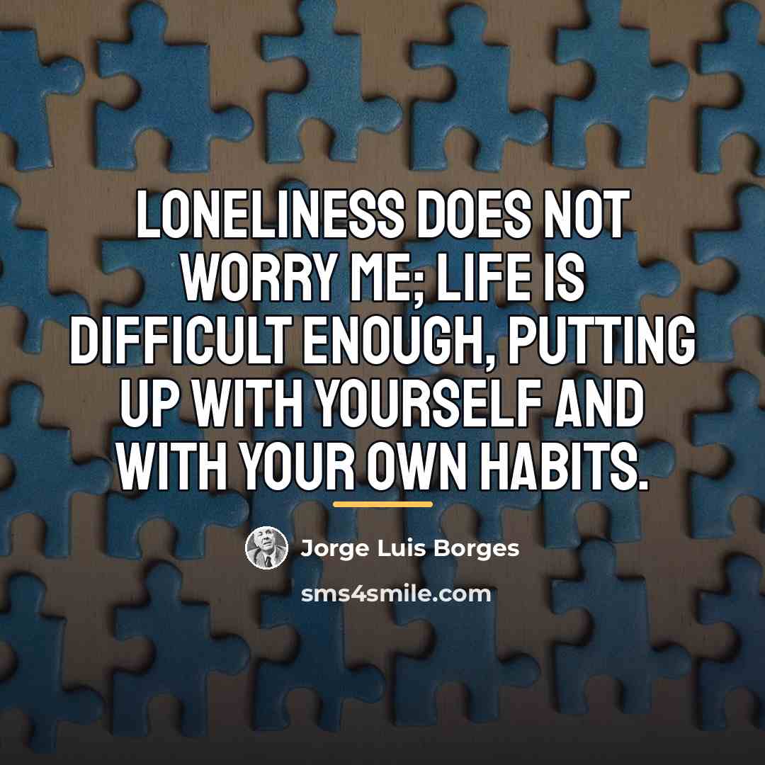 “Loneliness does not worry me; life is difficult enough, putting…” quote by Jorge Luis Borges