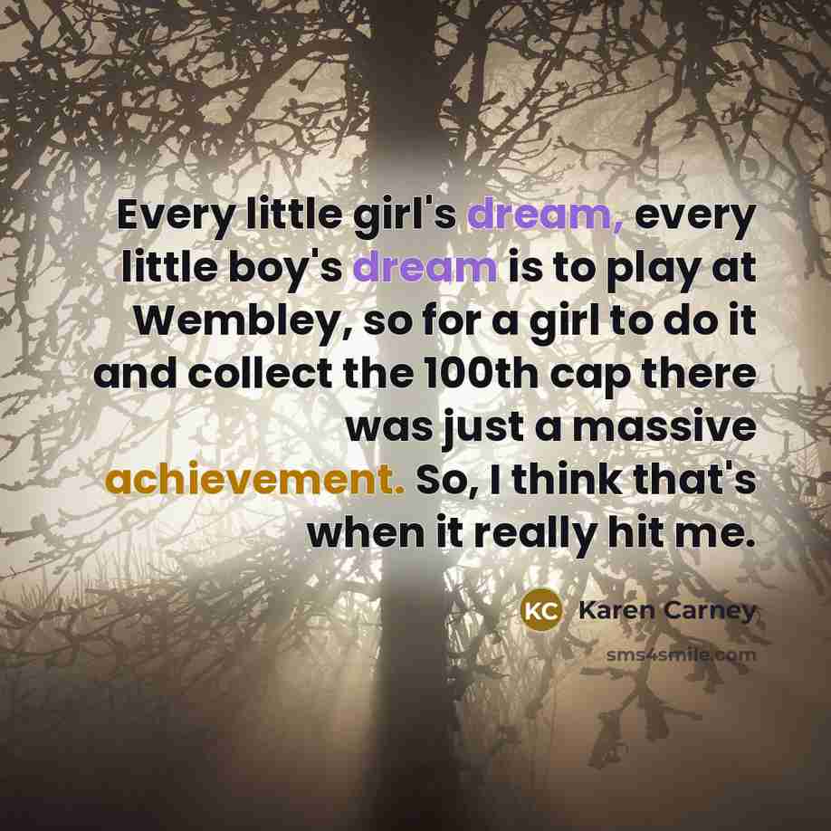“Every little girl's dream, every little boy's dream is to…” quote by Karen Carney