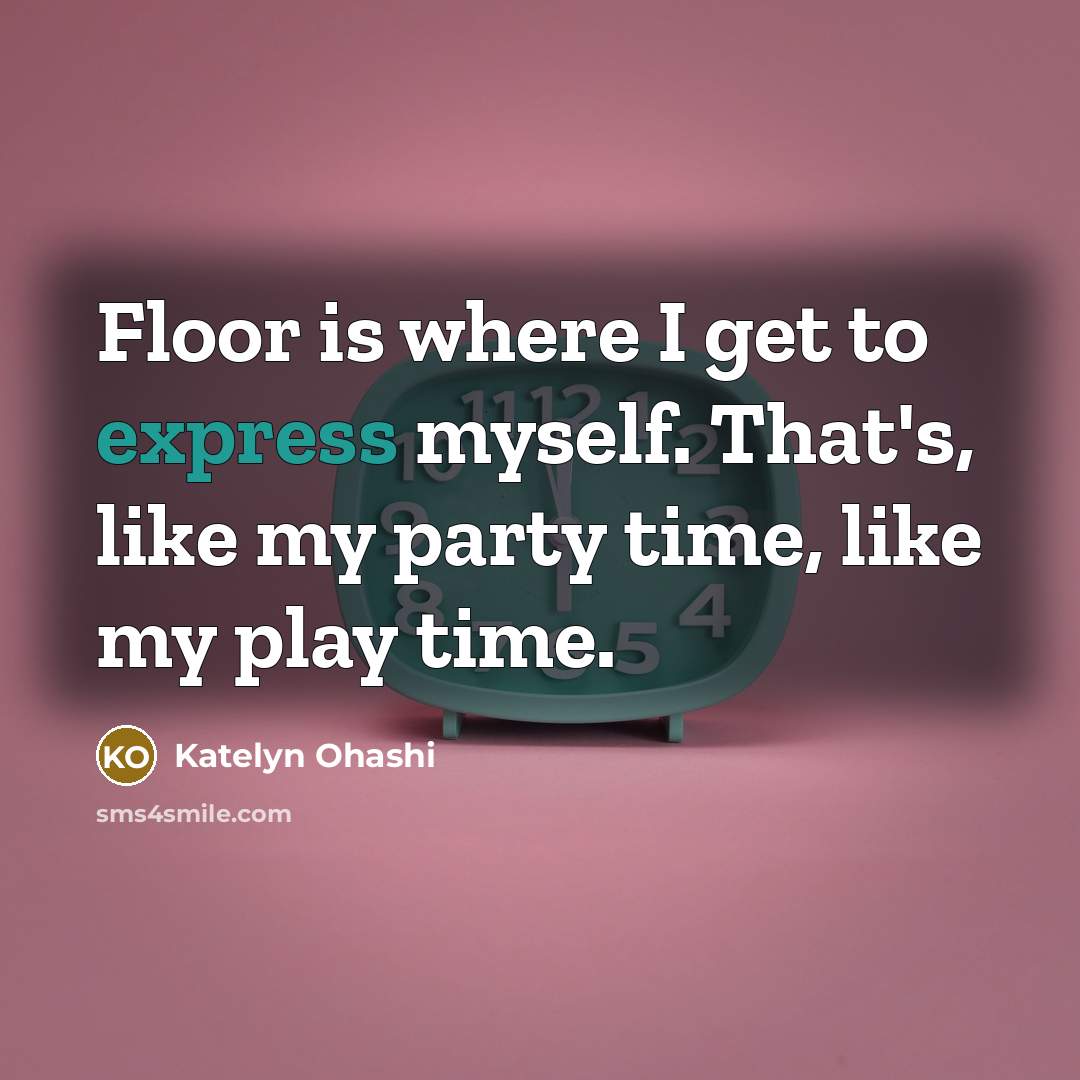 “Floor is where I get to express myself. That's, like my party time, like my play time.” quote by Katelyn Ohashi