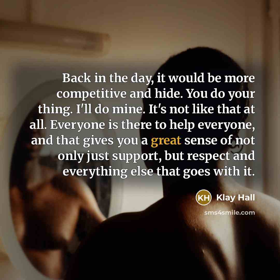 “Back in the day, it would be more competitive and…” quote by Klay Hall