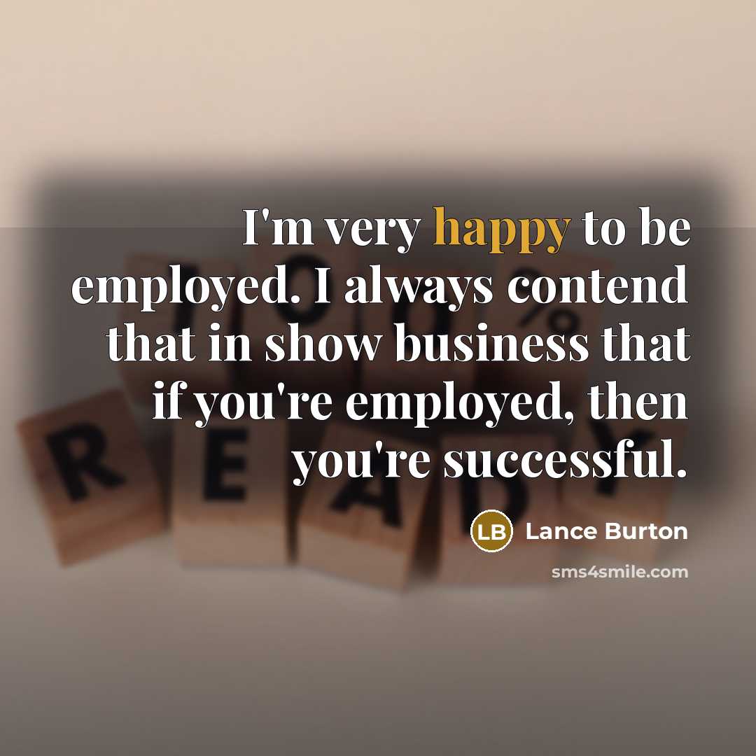 “I'm very happy to be employed. I always contend that…” quote by Lance Burton