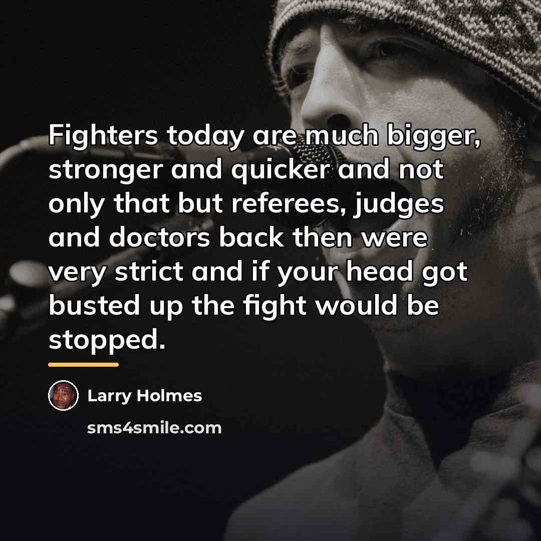 “Fighters today are much bigger, stronger and quicker and not…” quote by Larry Holmes