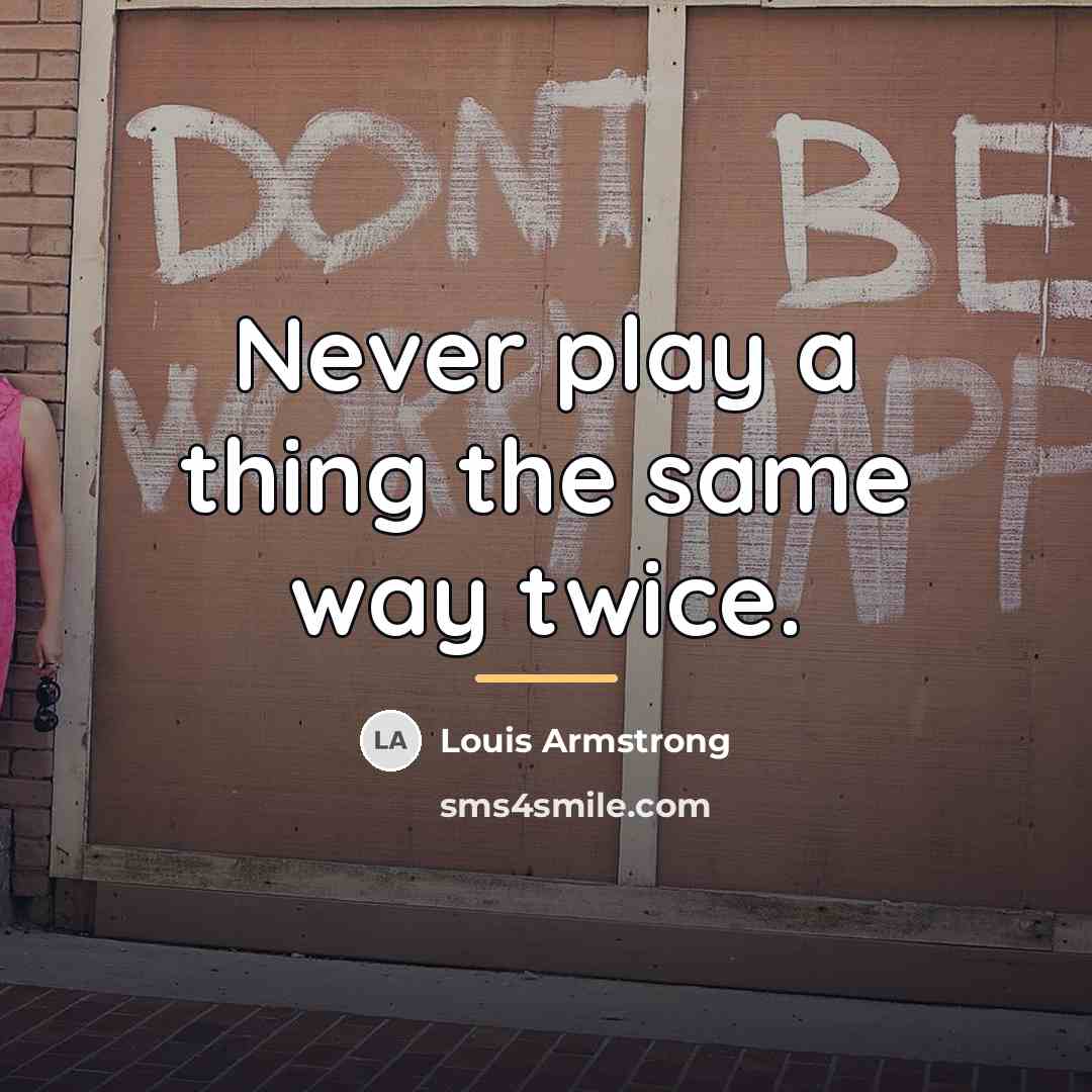 “Never play a thing the same way twice.…” quote by Louis Armstrong