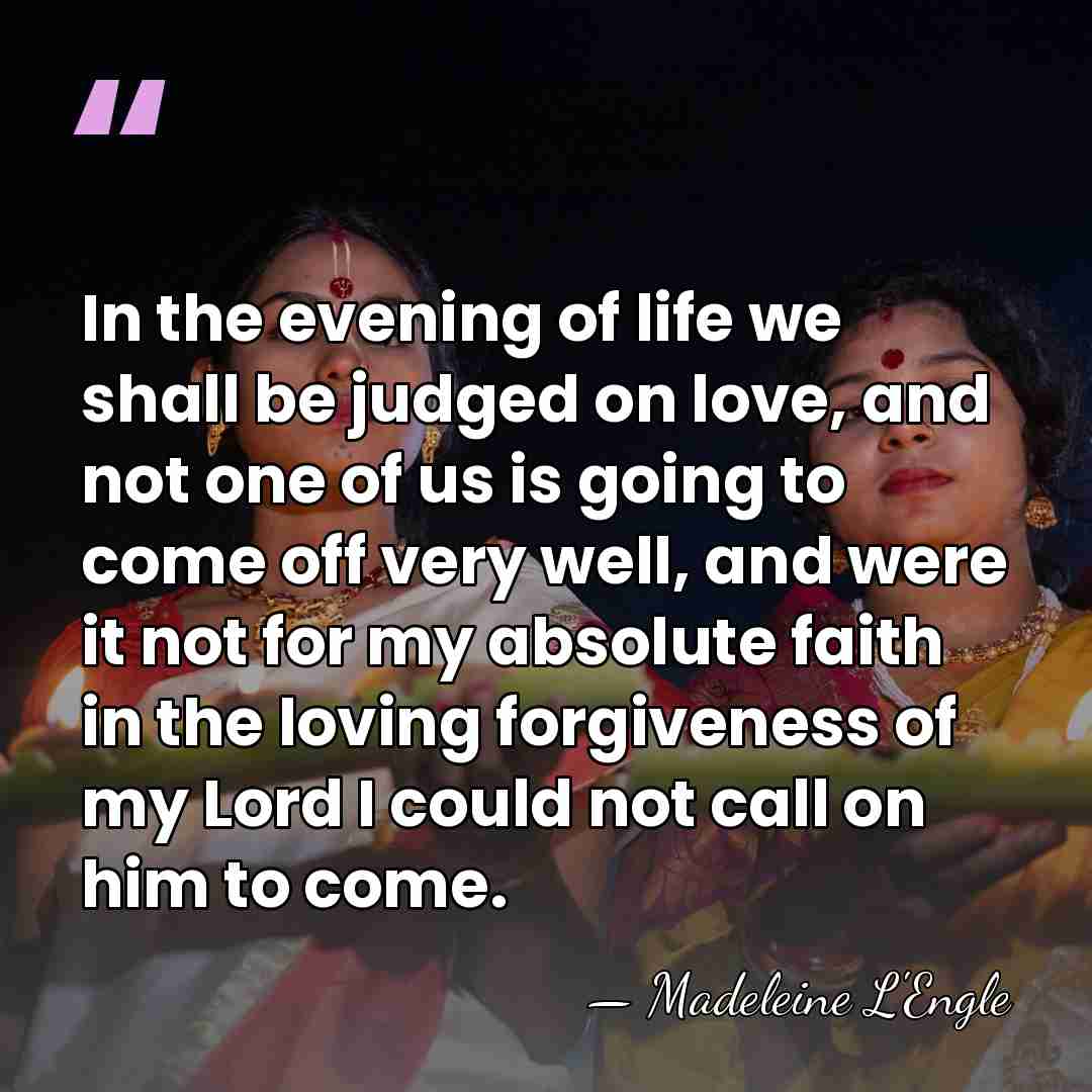 In the evening of life we shall be judged on love, and&hellip; - Madeleine L'Engle