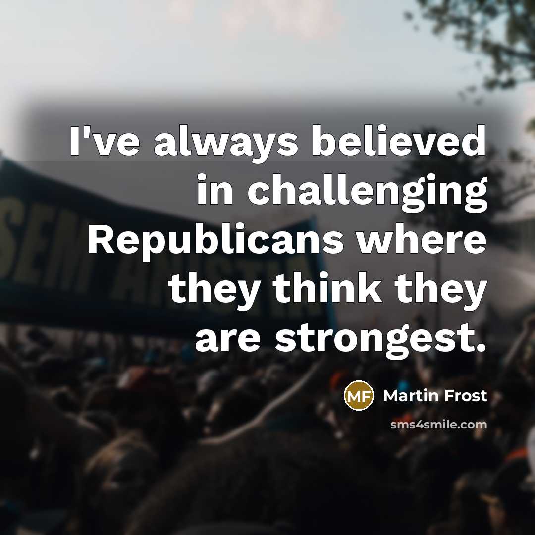 “I've always believed in challenging Republicans where they think they…” quote by Martin Frost
