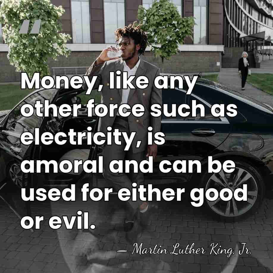 Money, like any other force such as electricity, is amoral and can&hellip; - Martin Luther King, Jr.