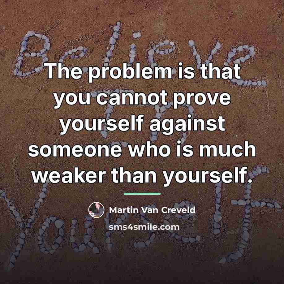 “The problem is that you cannot prove yourself against someone…” quote by Martin Van Creveld