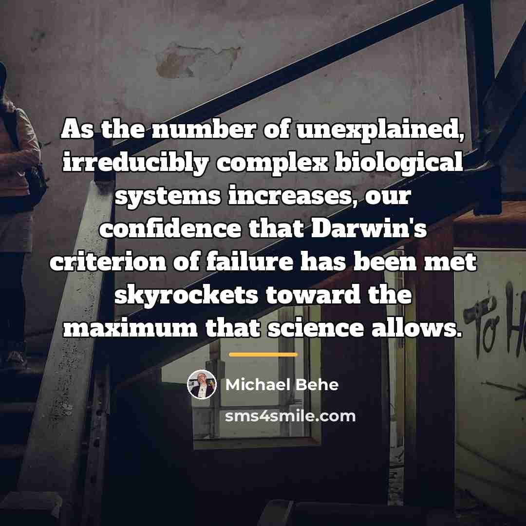 “As the number of unexplained, irreducibly complex biological systems increases,…” quote by Michael Behe