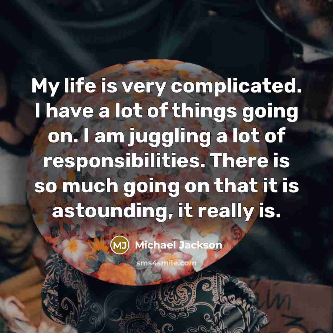 “My life is very complicated. I have a lot of…” quote by Michael Jackson