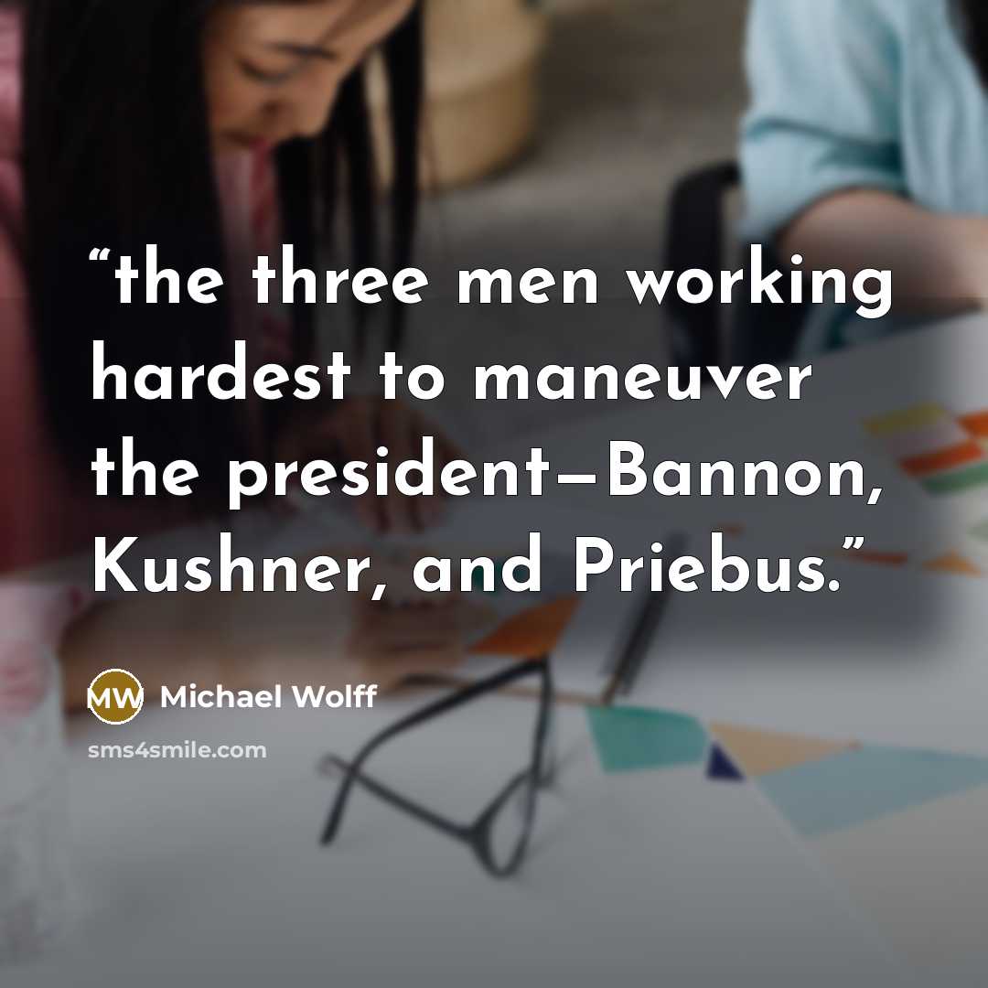 “the three men working hardest to maneuver the president—Bannon, Kushner, and Priebus.” quote by Michael Wolff