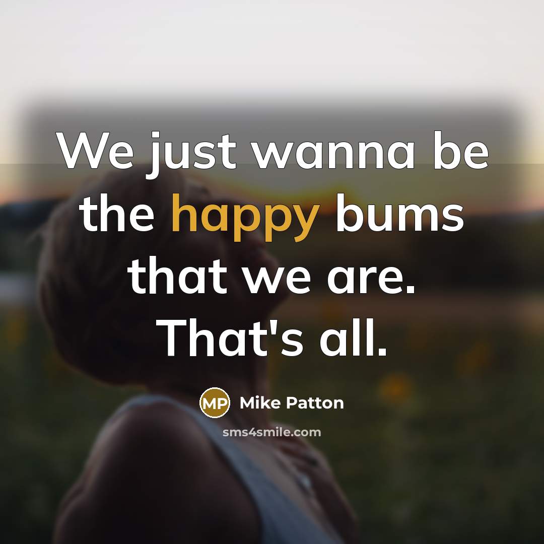 “We just wanna be the happy bums that we are.…” quote by Mike Patton