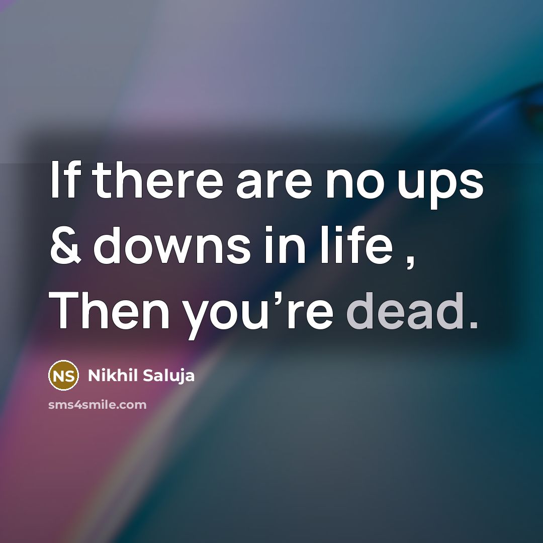 “If there are no ups & downs in life , Then you're dead.” quote by Nikhil Saluja