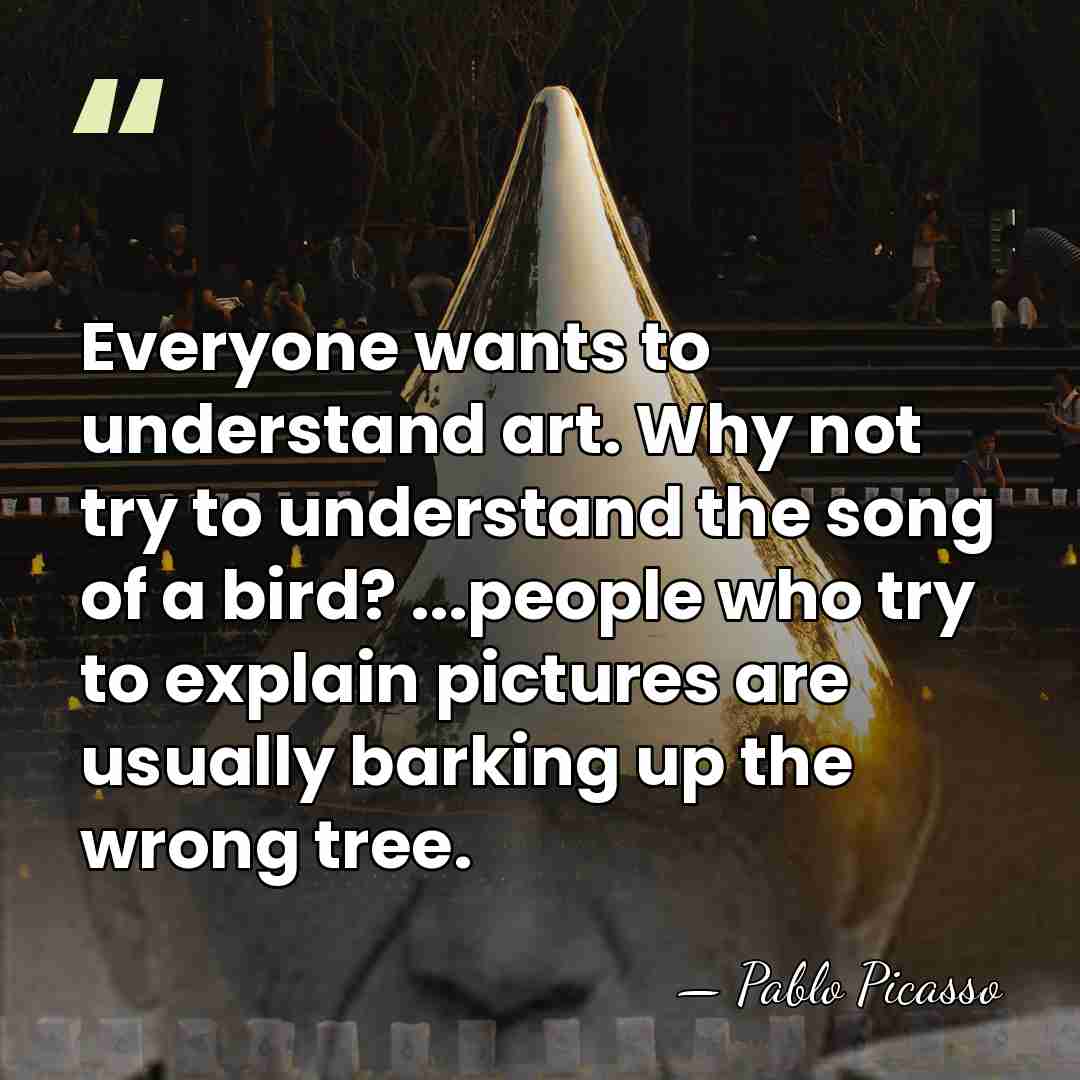 Everyone wants to understand art. Why not try to understand the song&hellip; - Pablo Picasso