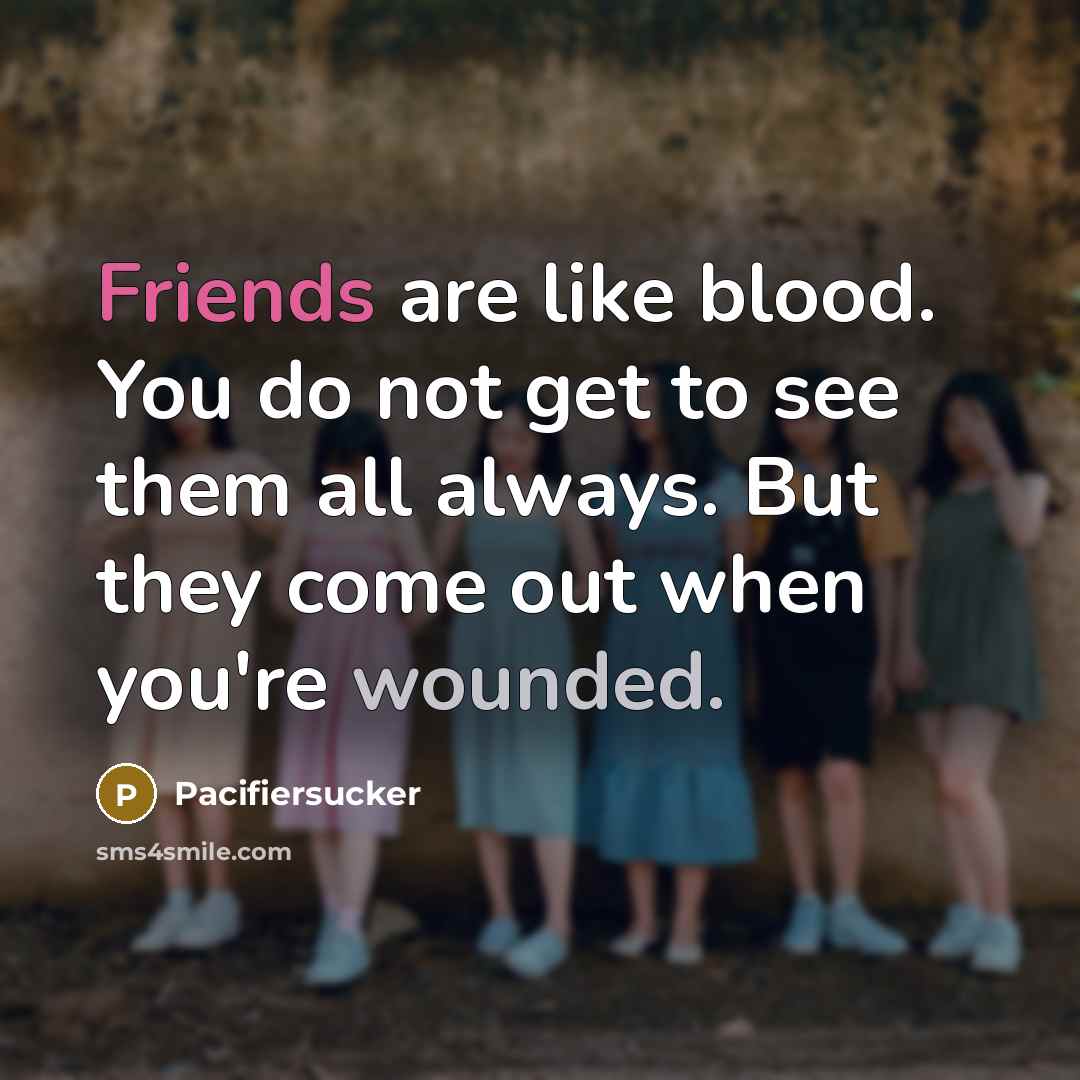 “Friends are like blood. You do not get to see them all always. But they come out when you're wounded.” quote by Pacifiersucker