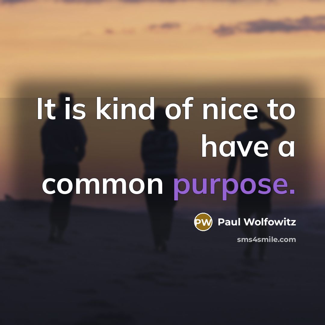 “It is kind of nice to have a common purpose.…” quote by Paul Wolfowitz