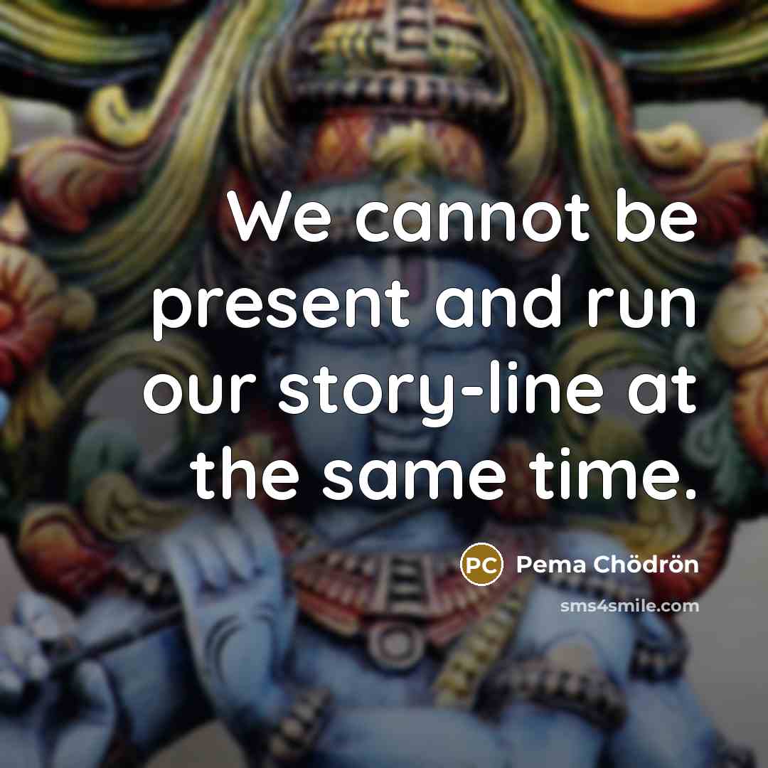 “We cannot be present and run our story-line at the…” quote by Pema Chodron