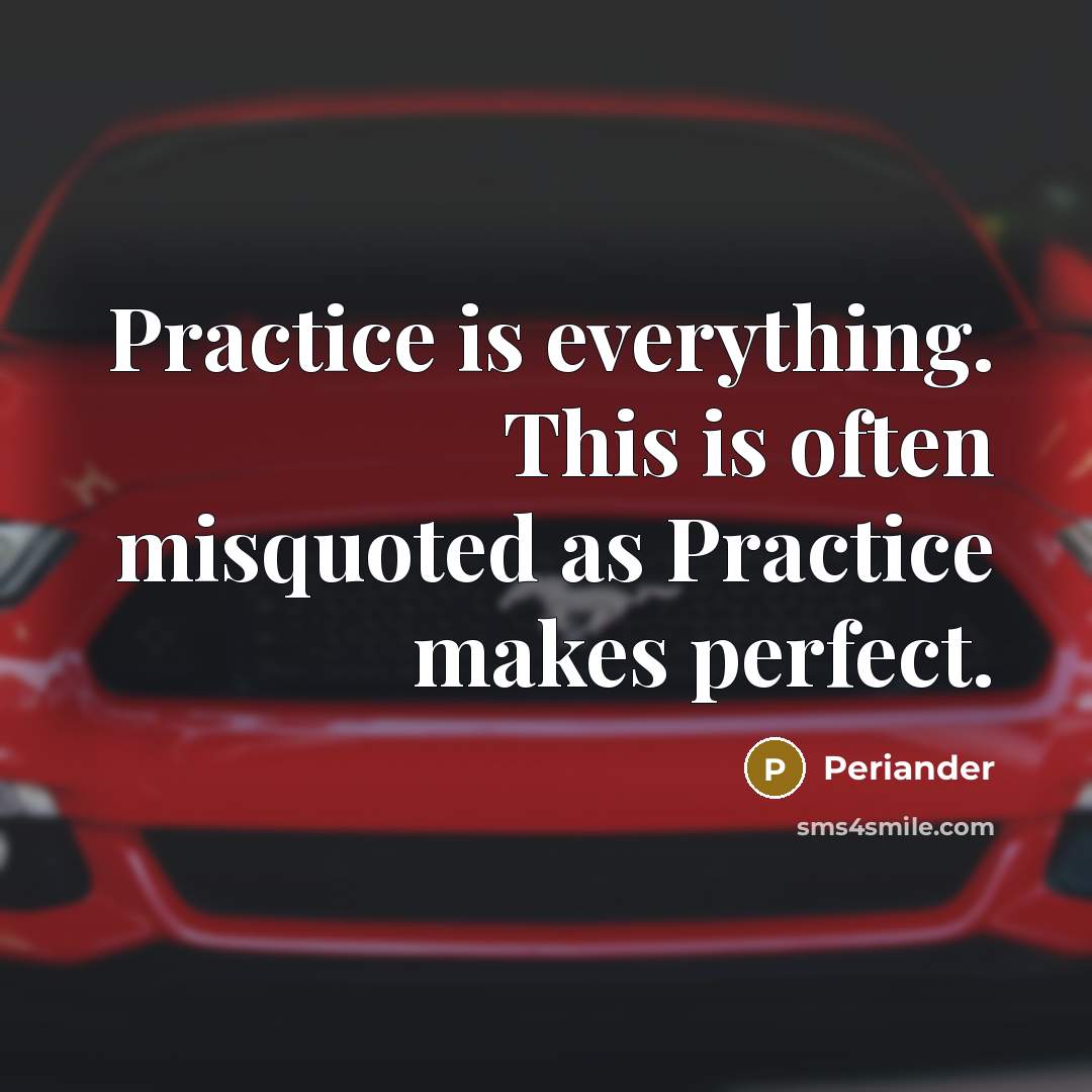 “Practice is everything. This is often misquoted as Practice makes perfect.” quote by Periander