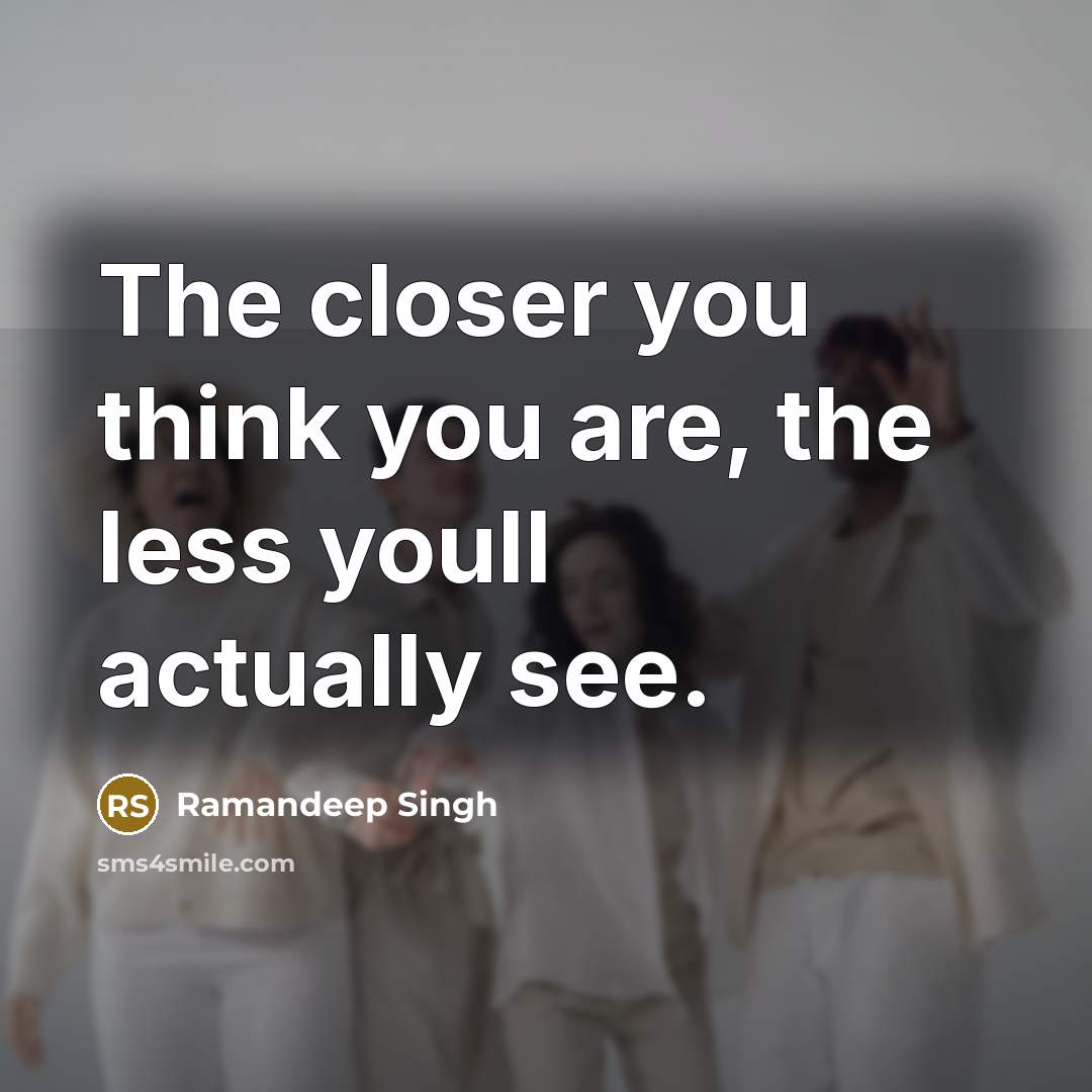 “The closer you think you are, the less youll actually…” quote by Ramandeep Singh