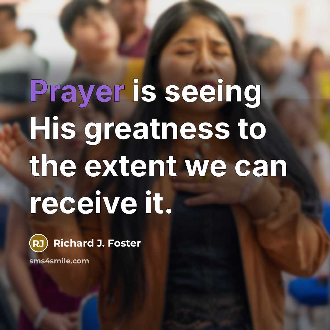 “Prayer is seeing His greatness to the extent we can…” quote by Richard J. Foster