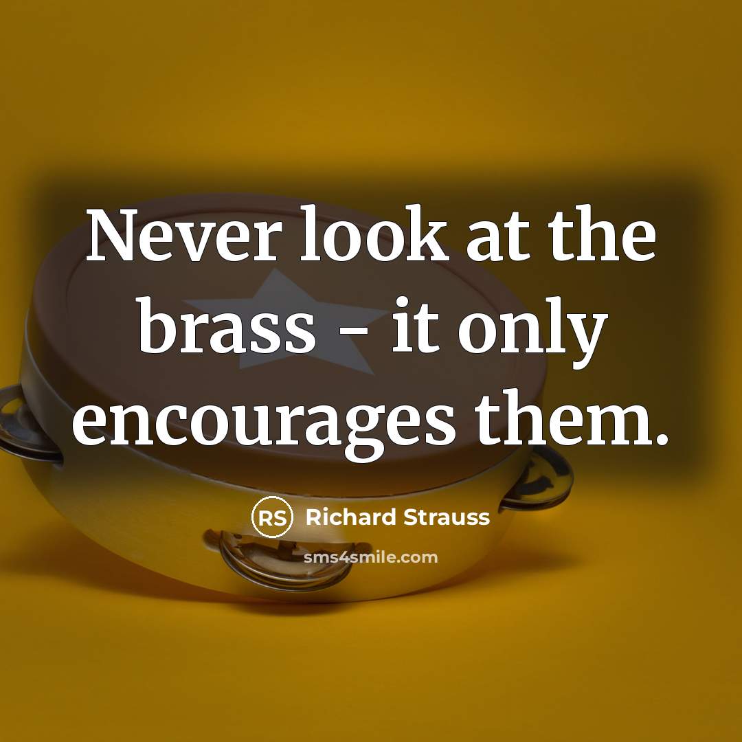 “Never look at the brass - it only encourages them.…” quote by Richard Strauss