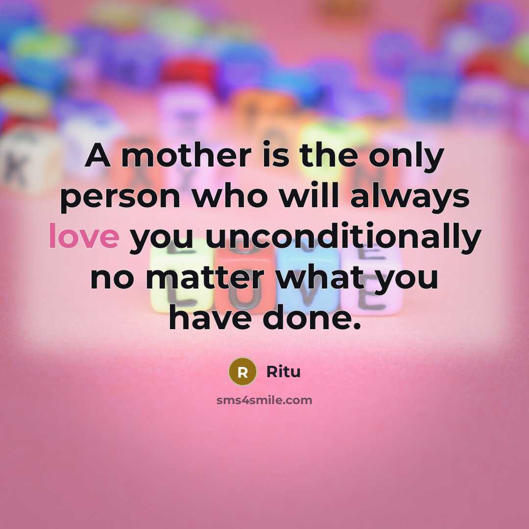 “A mother is the only person who will always love you unconditionally no matter what you have done.” quote by Ritu