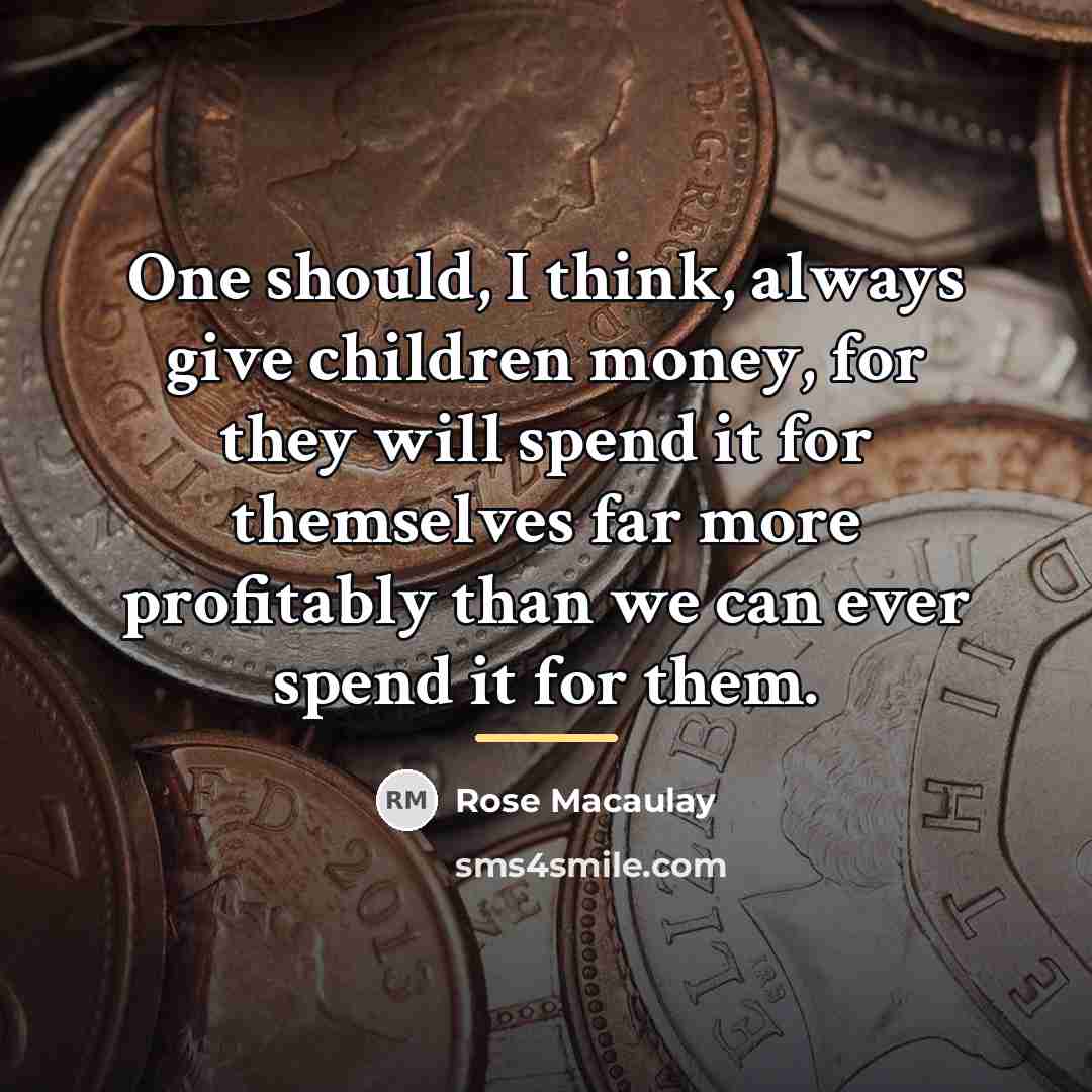 “One should, I think, always give children money, for they…” quote by Rose Macaulay