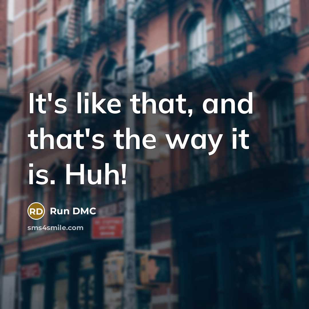 “It's like that, and that's the way it is. Huh!” quote by Run DMC