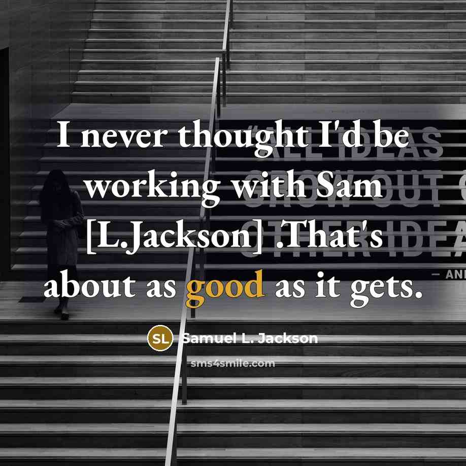 “I never thought I'd be working with Sam [L.Jackson] .That's about as good as it gets.” quote by Samuel L. Jackson
