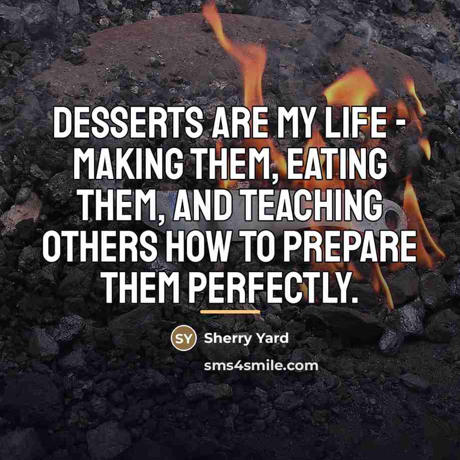 “Desserts are my life - making them, eating them, and…” quote by Sherry Yard