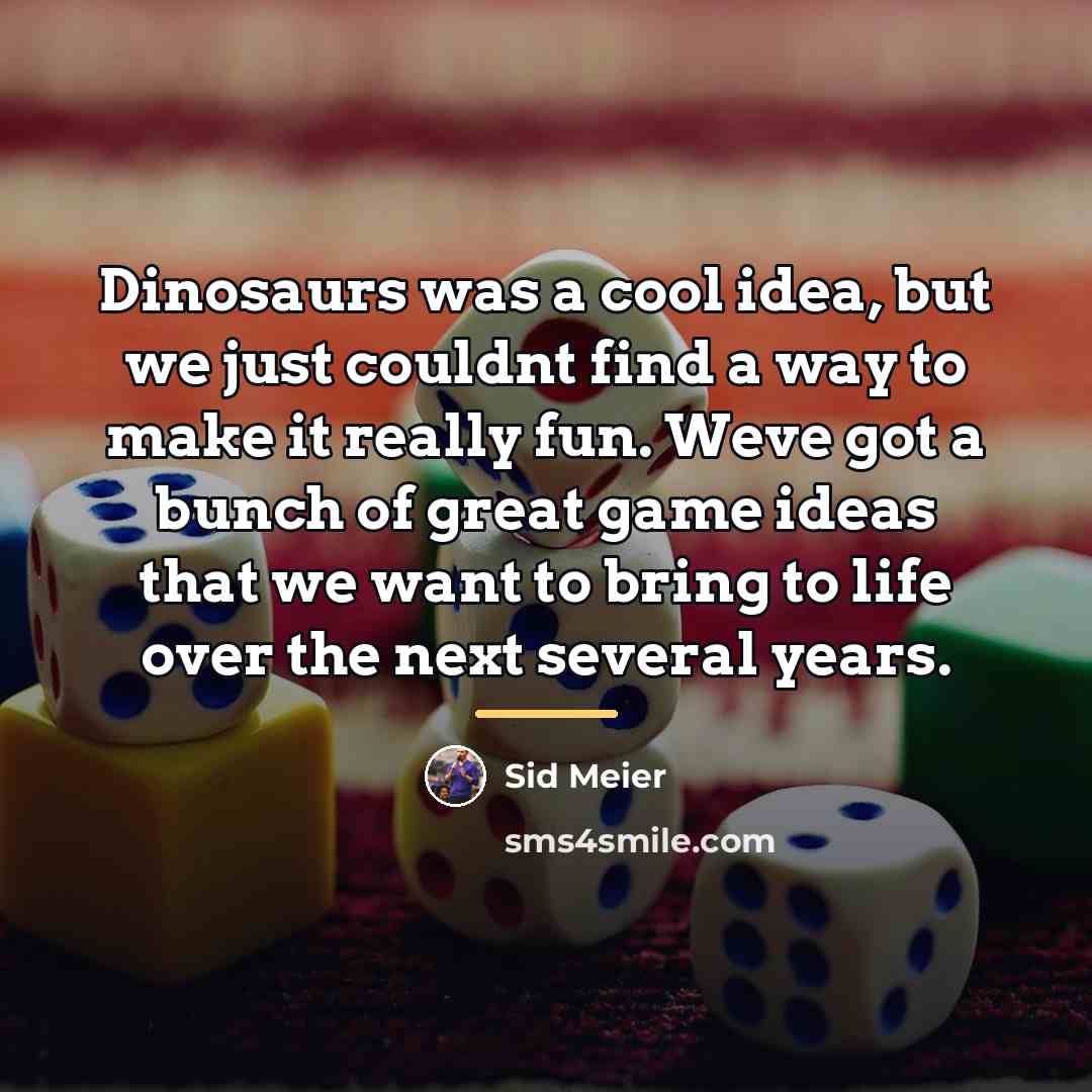 “Dinosaurs was a cool idea, but we just couldnt find…” quote by Sid Meier