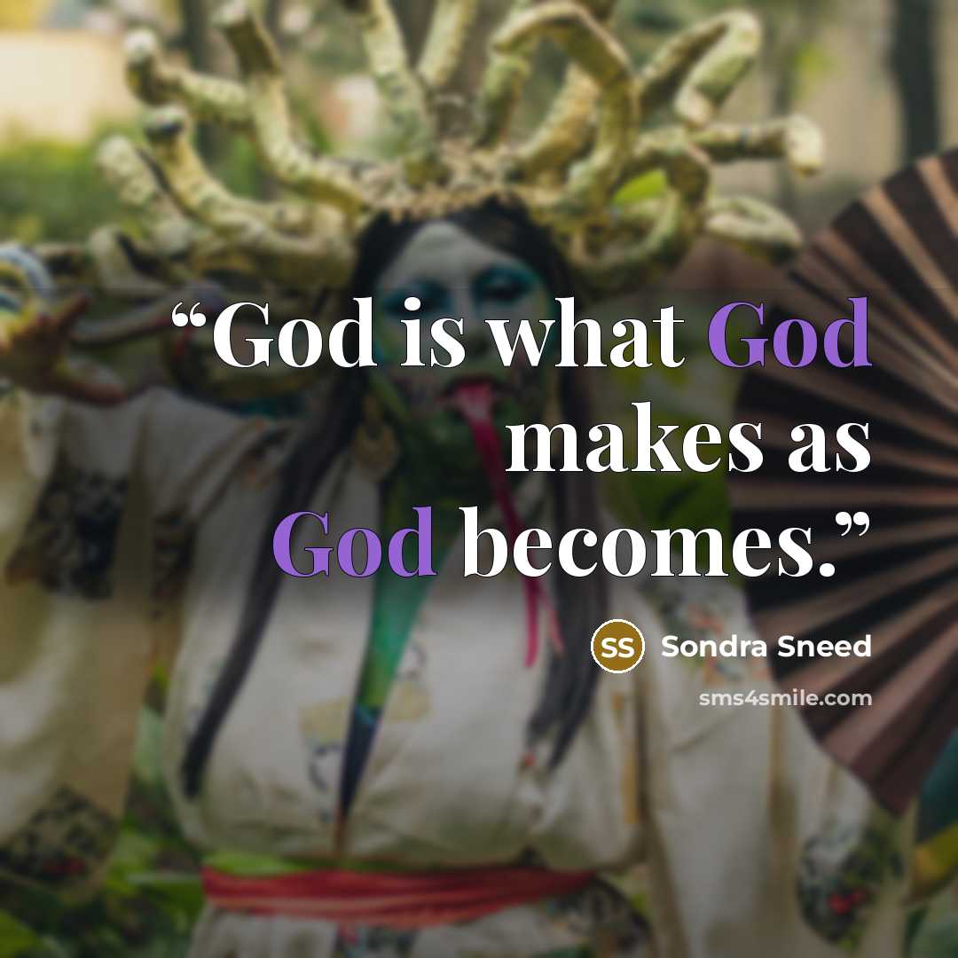 “God is what God makes as God becomes.” quote by Sondra Sneed