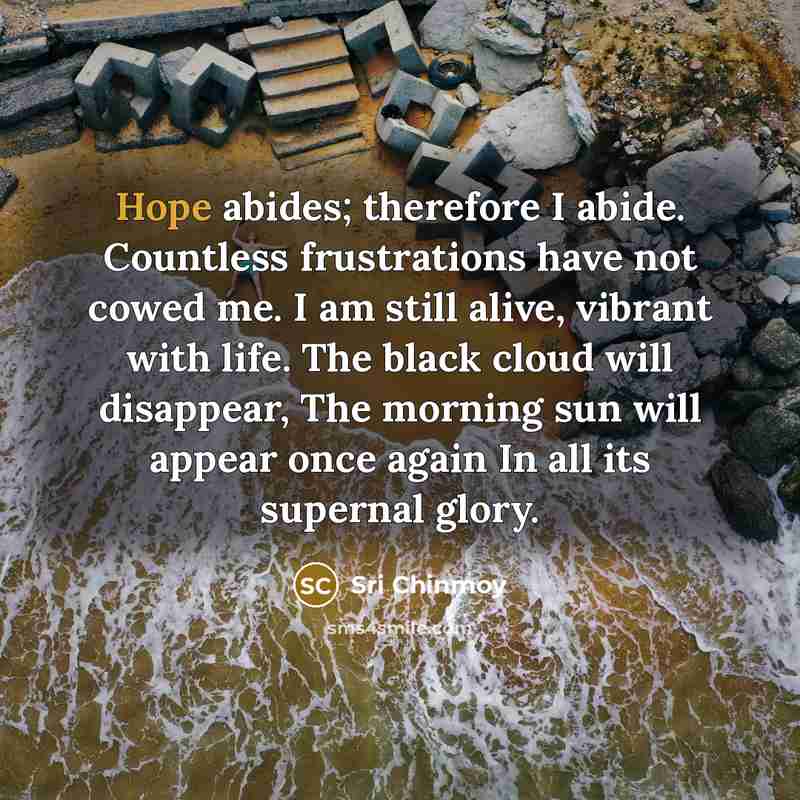 “Hope abides; therefore I abide. Countless frustrations have not cowed…” quote by Sri Chinmoy