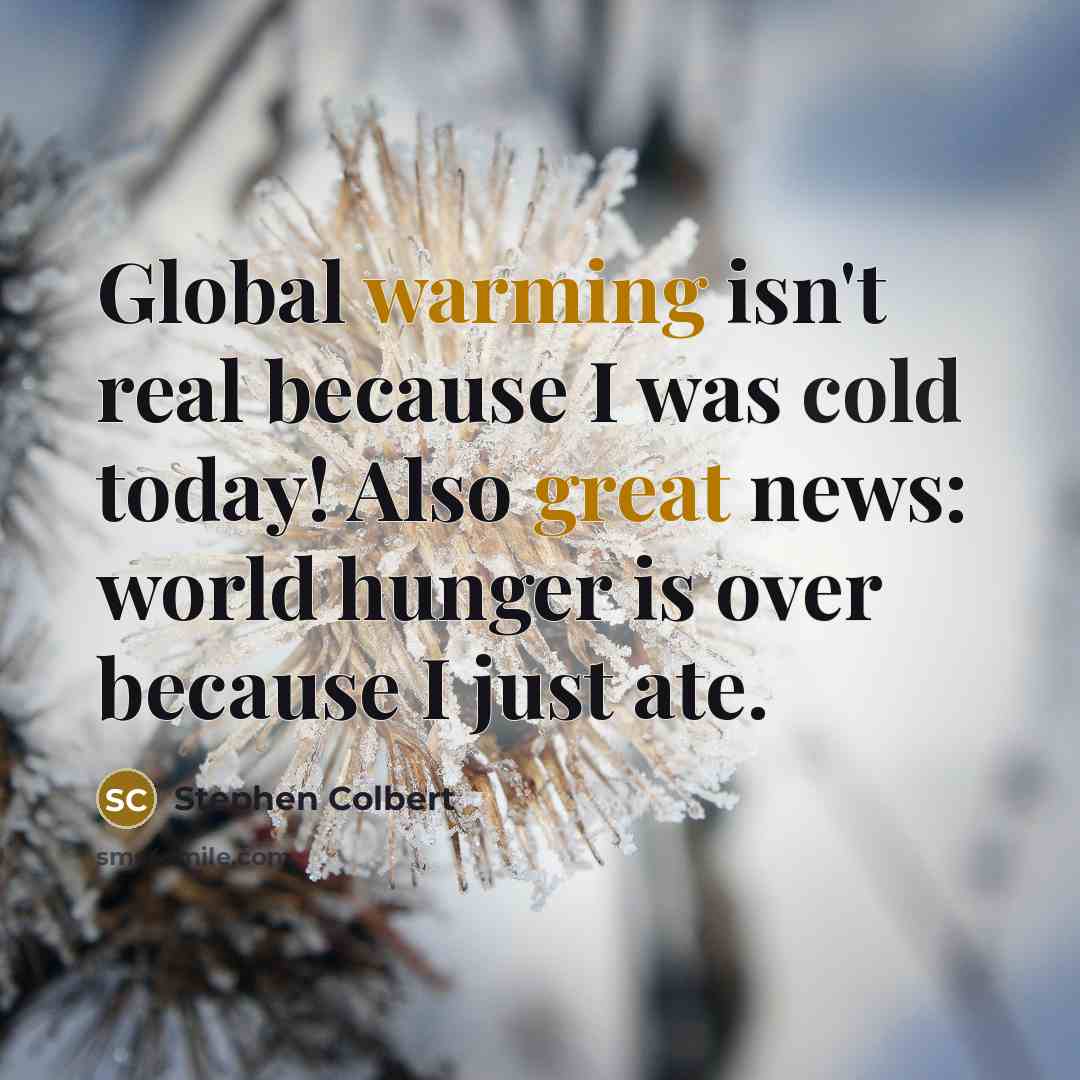 “Global warming isn't real because I was cold today! Also great news: world hunger is over because I just ate.” quote by Stephen Colbert