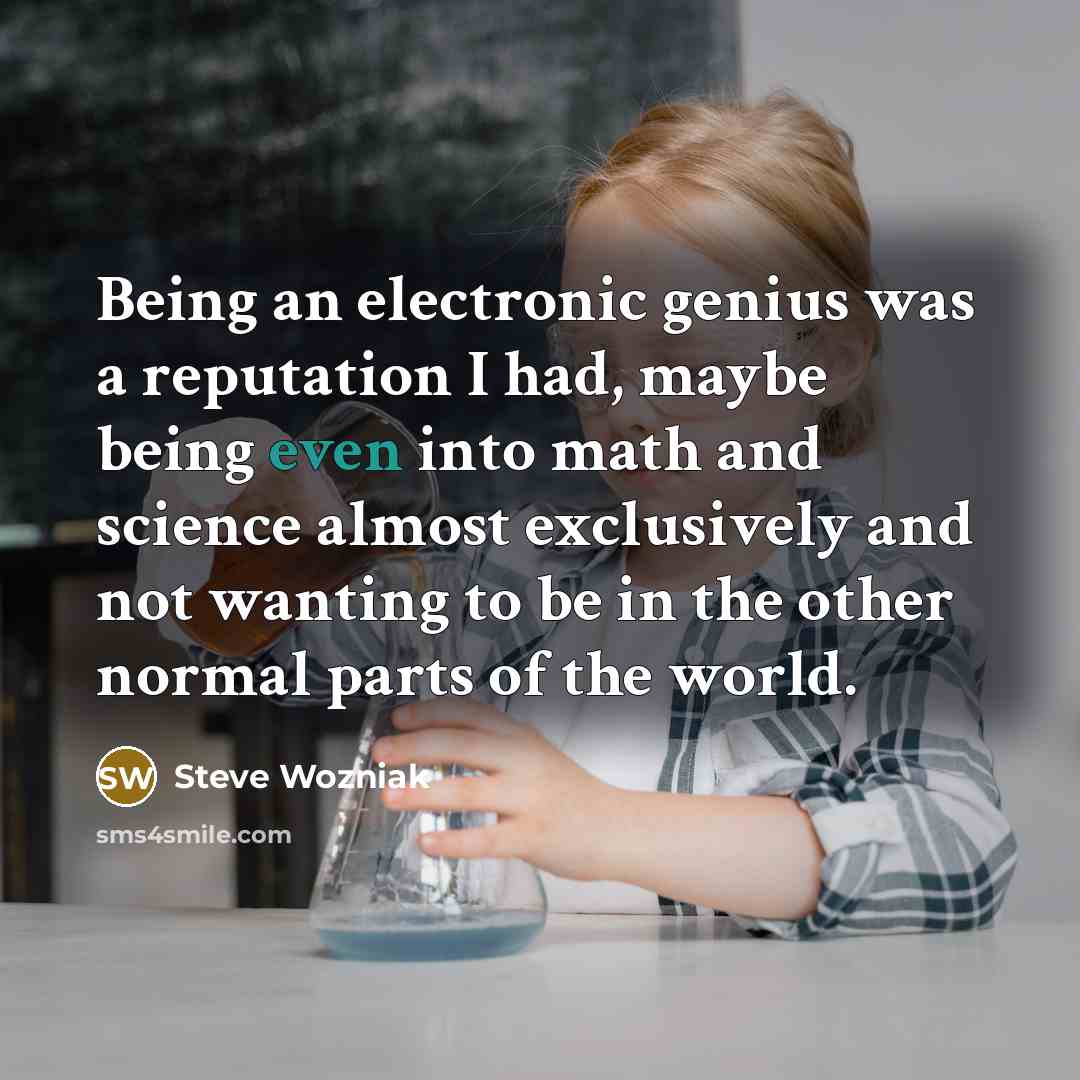 “Being an electronic genius was a reputation I had, maybe…” quote by Steve Wozniak