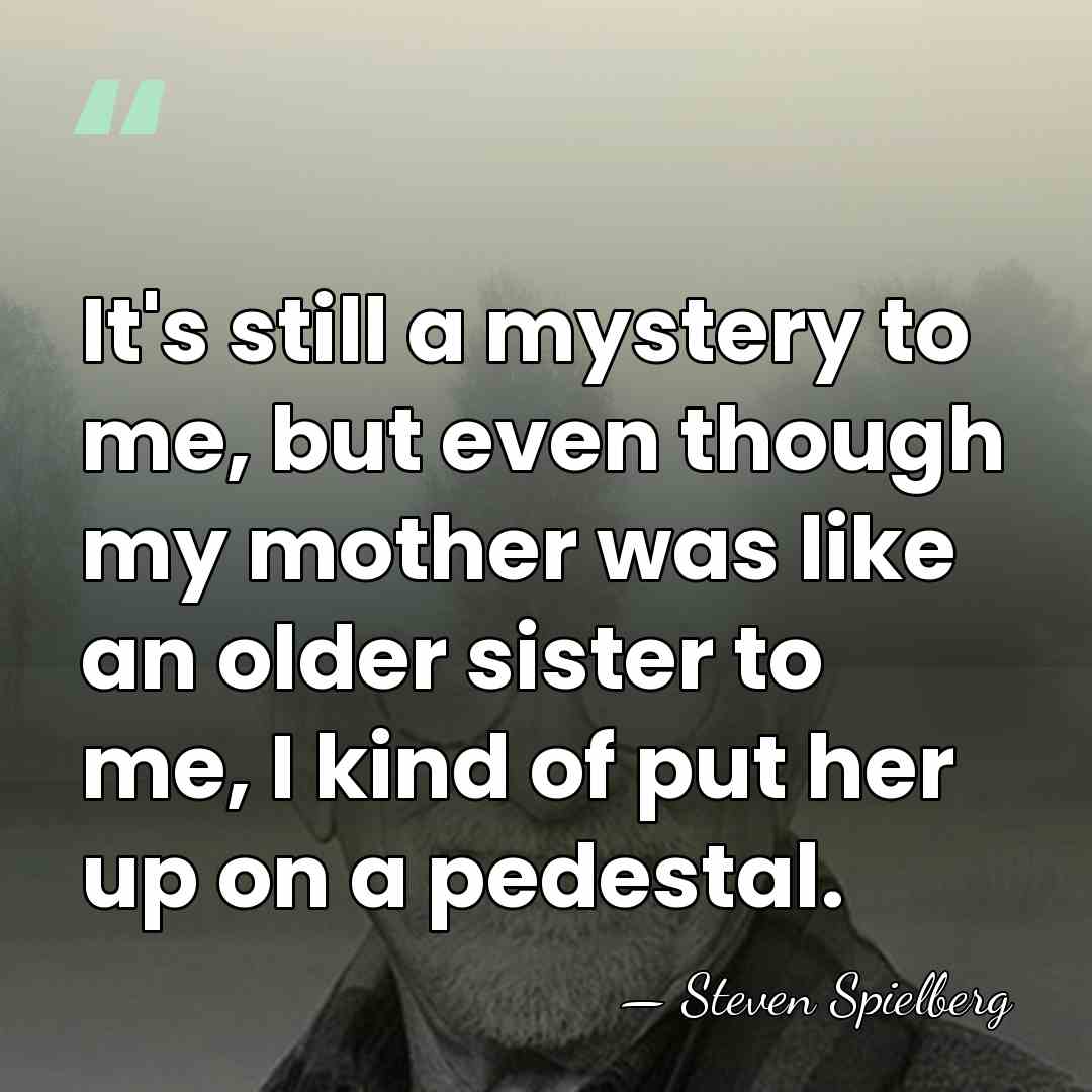 It's still a mystery to me, but even though my mother was&hellip; - Steven Spielberg
