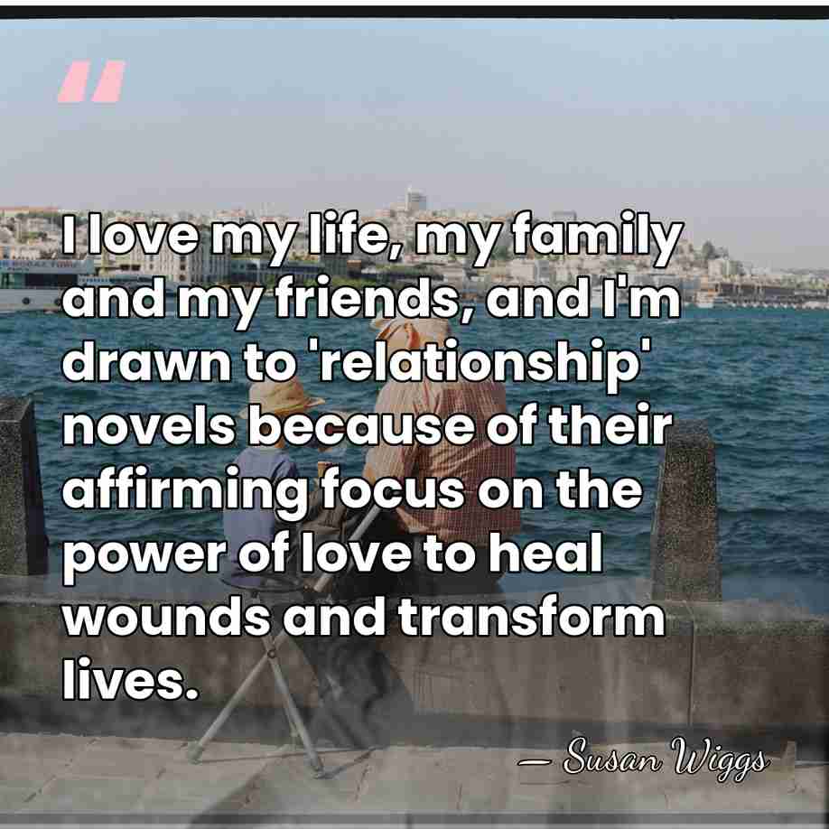 I love my life, my family and my friends, and I'm drawn&hellip; - Susan Wiggs