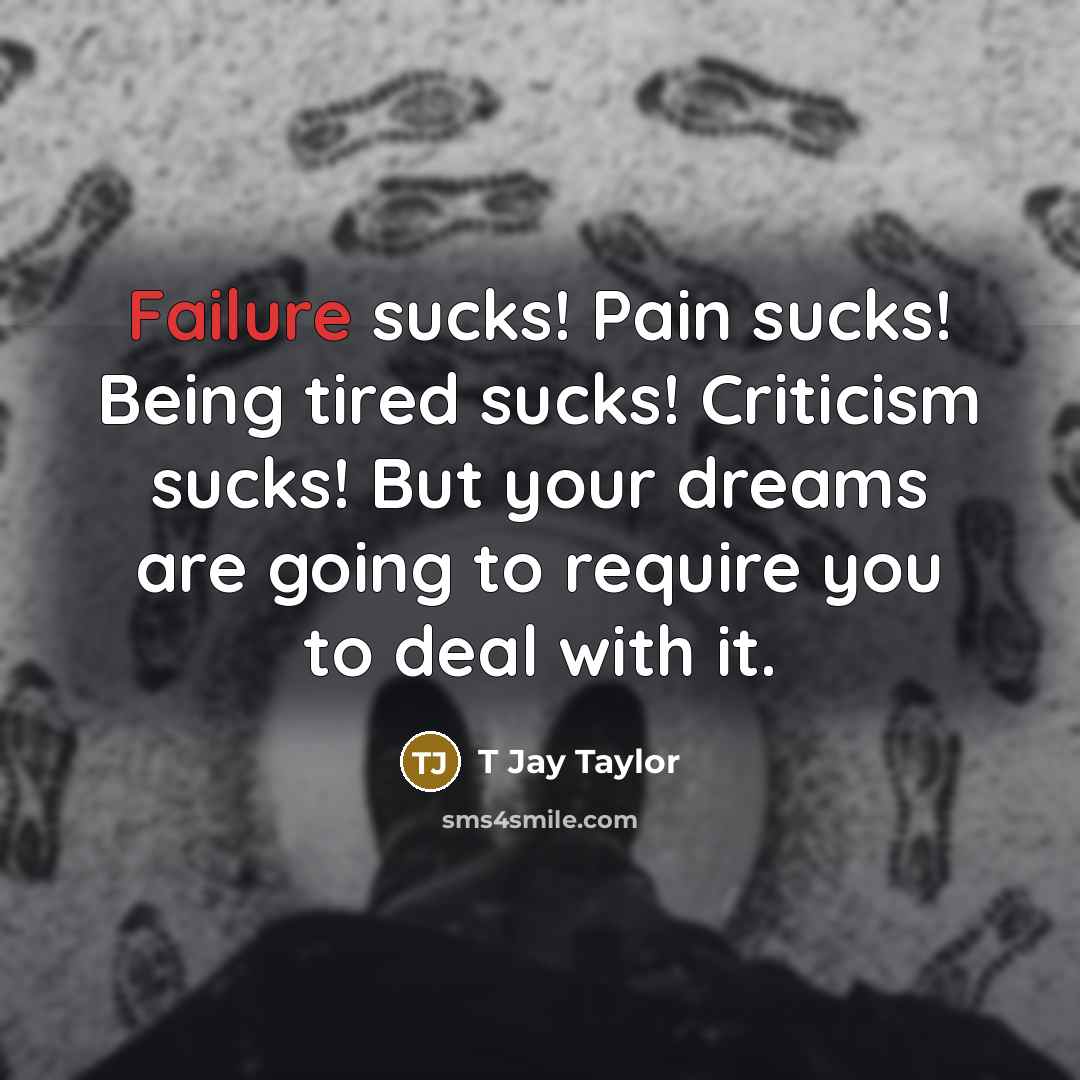 “Failure sucks! Pain sucks! Being tired sucks! Criticism sucks! But…” quote by T Jay Taylor