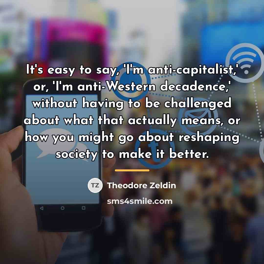 “It's easy to say, 'I'm anti-capitalist,' or, 'I'm anti-Western decadence,'…” quote by Theodore Zeldin