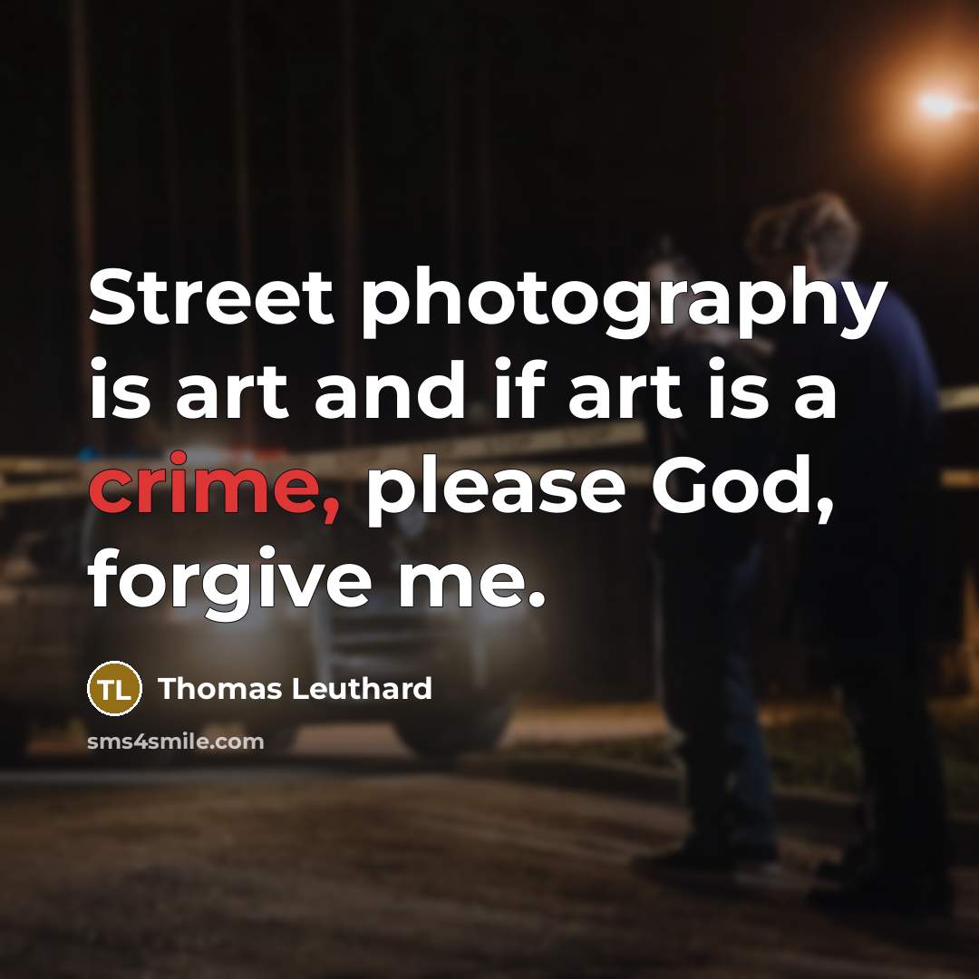 “Street photography is art and if art is a crime,…” quote by Thomas Leuthard