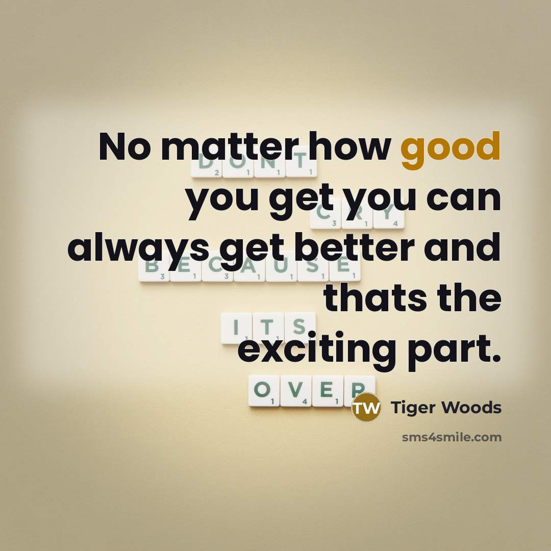 “No matter how good you get you can always get…” quote by Tiger Woods