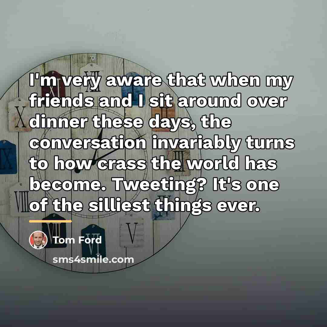 “I'm very aware that when my friends and I sit…” quote by Tom Ford