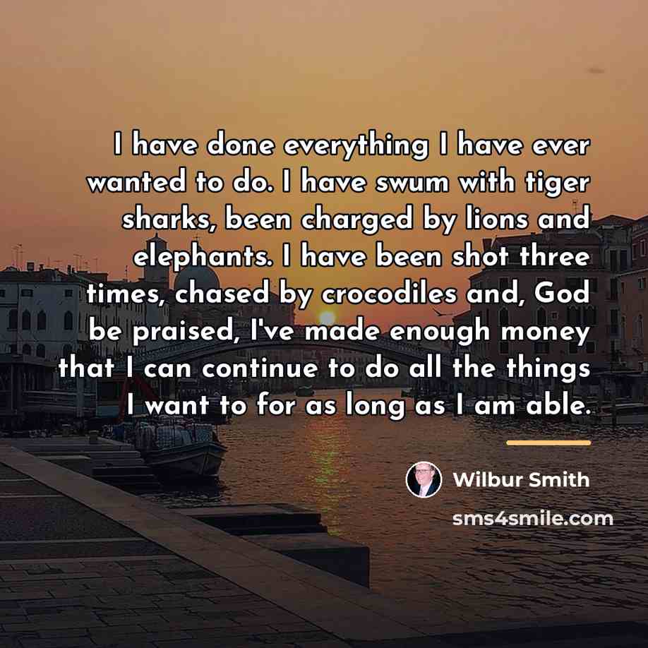 “I have done everything I have ever wanted to do.…” quote by Wilbur Smith