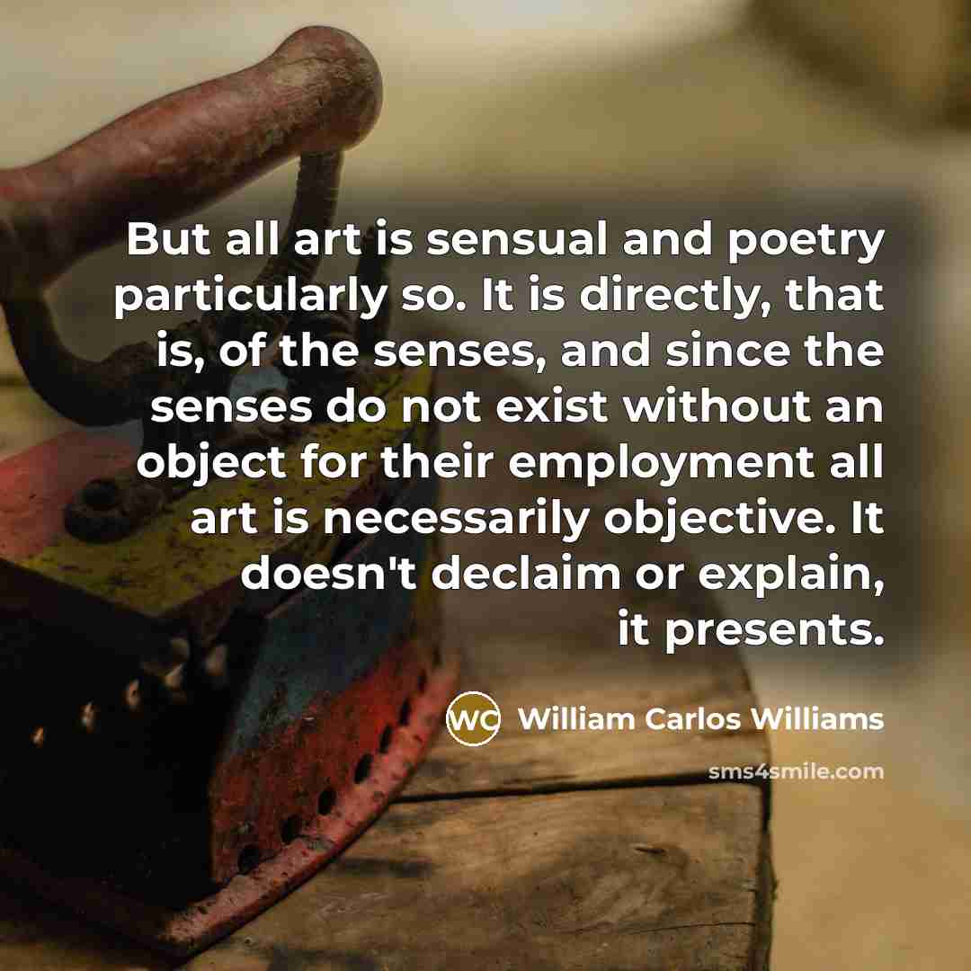 “But all art is sensual and poetry particularly so. It…” quote by William Carlos Williams