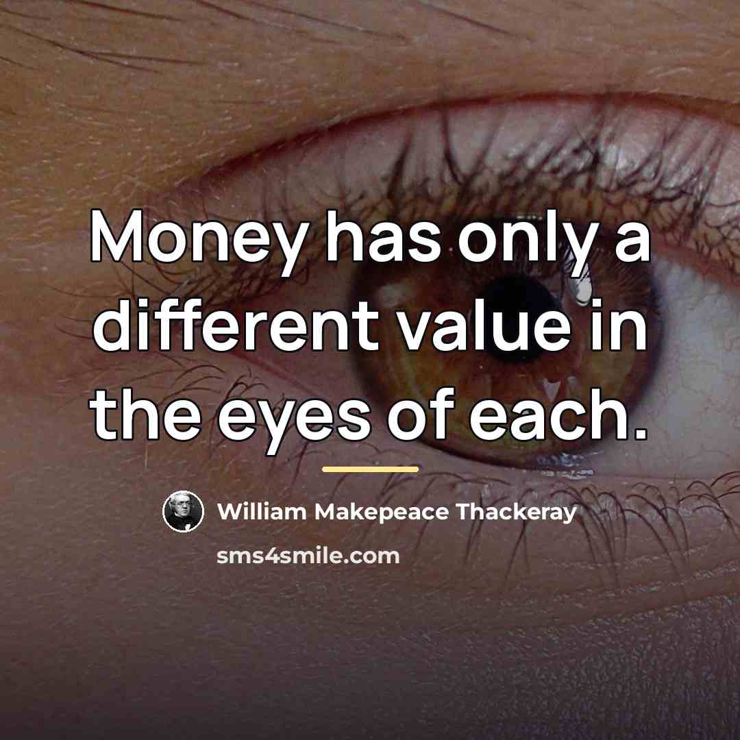 “Money has only a different value in the eyes of…” quote by William Makepeace Thackeray
