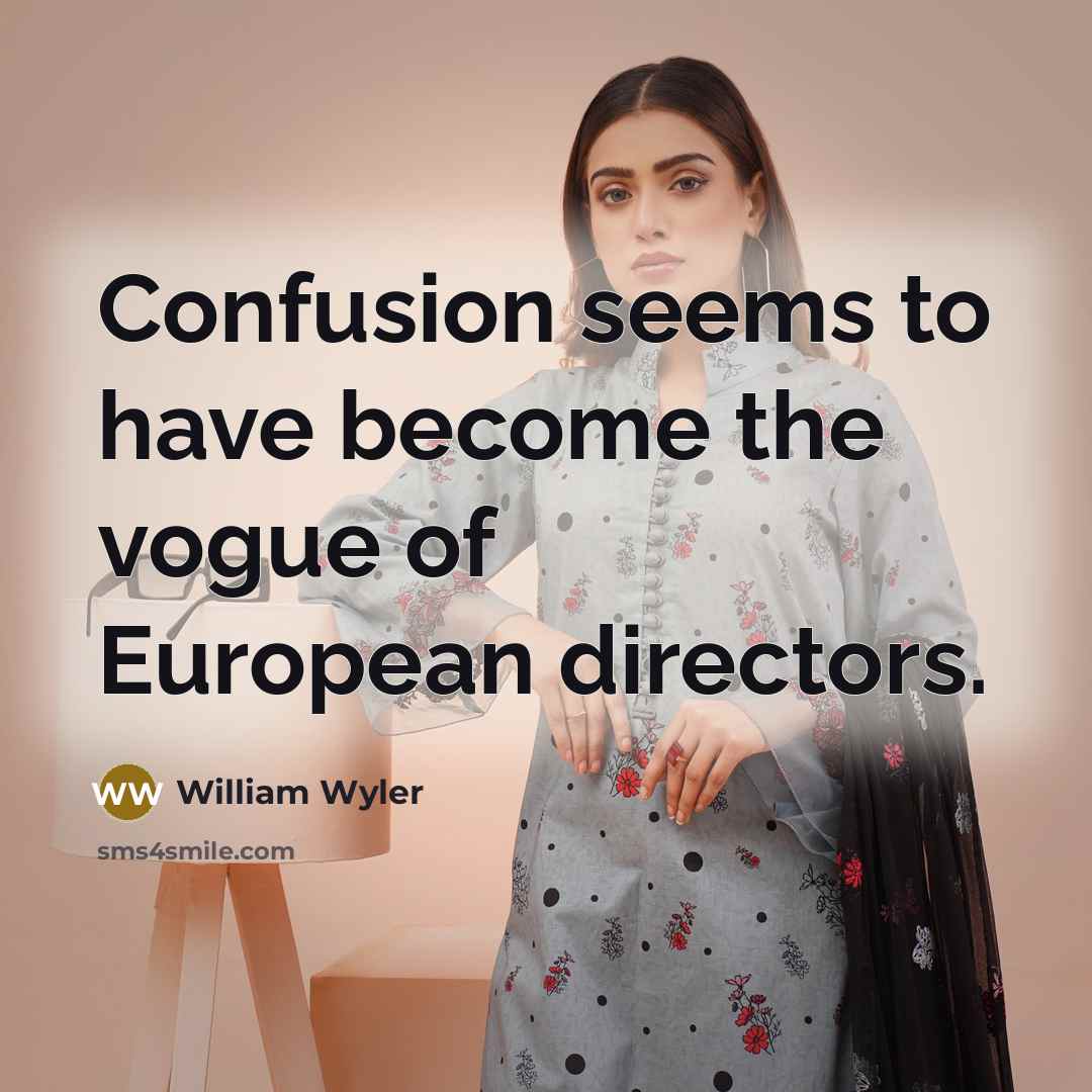 “Confusion seems to have become the vogue of European directors.…” quote by William Wyler