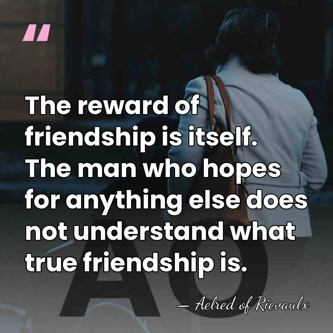 The reward of friendship is itself. The man who hopes for anything&hellip; - Aelred of Rievaulx