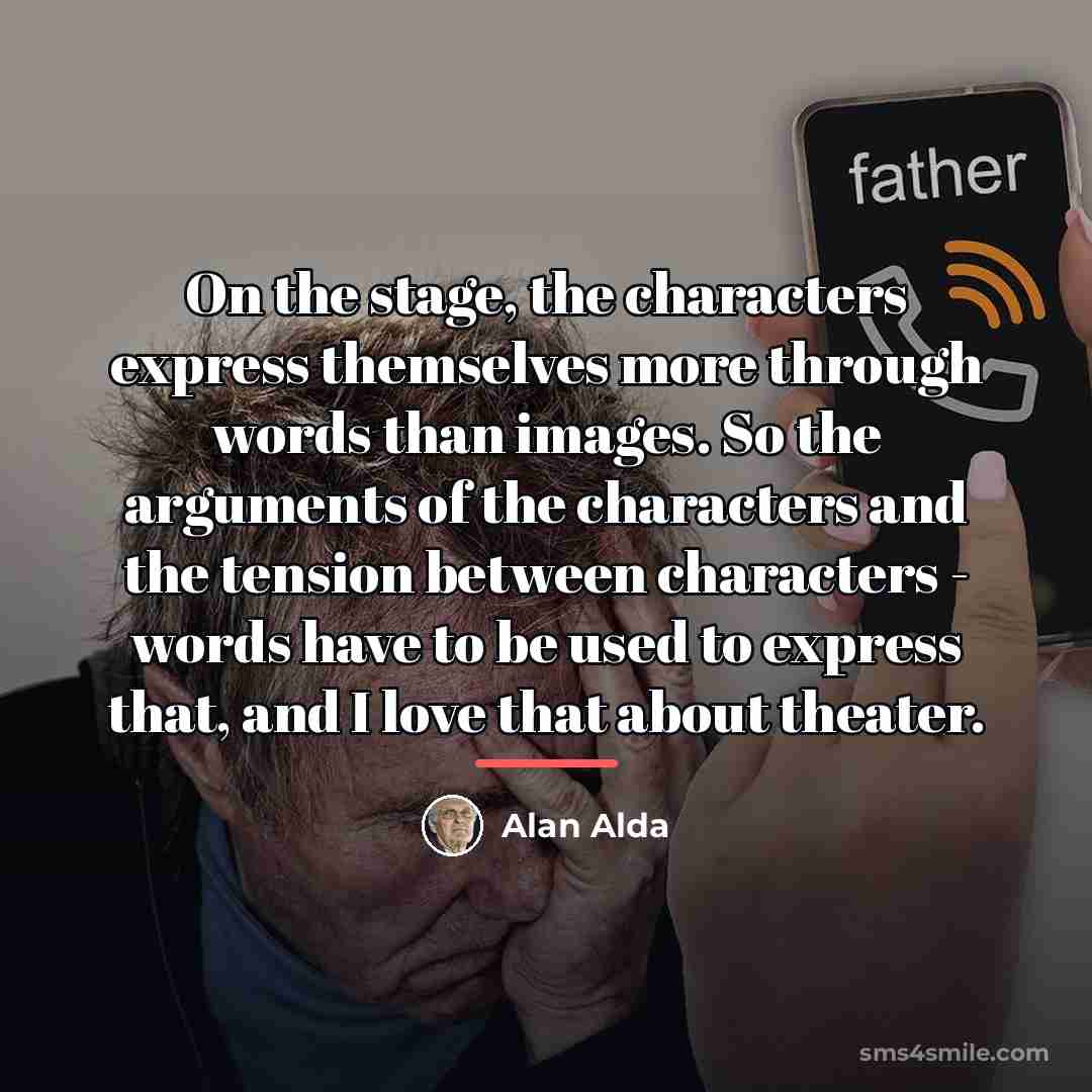 “On the stage, the characters express themselves more through words…” quote by Alan Alda