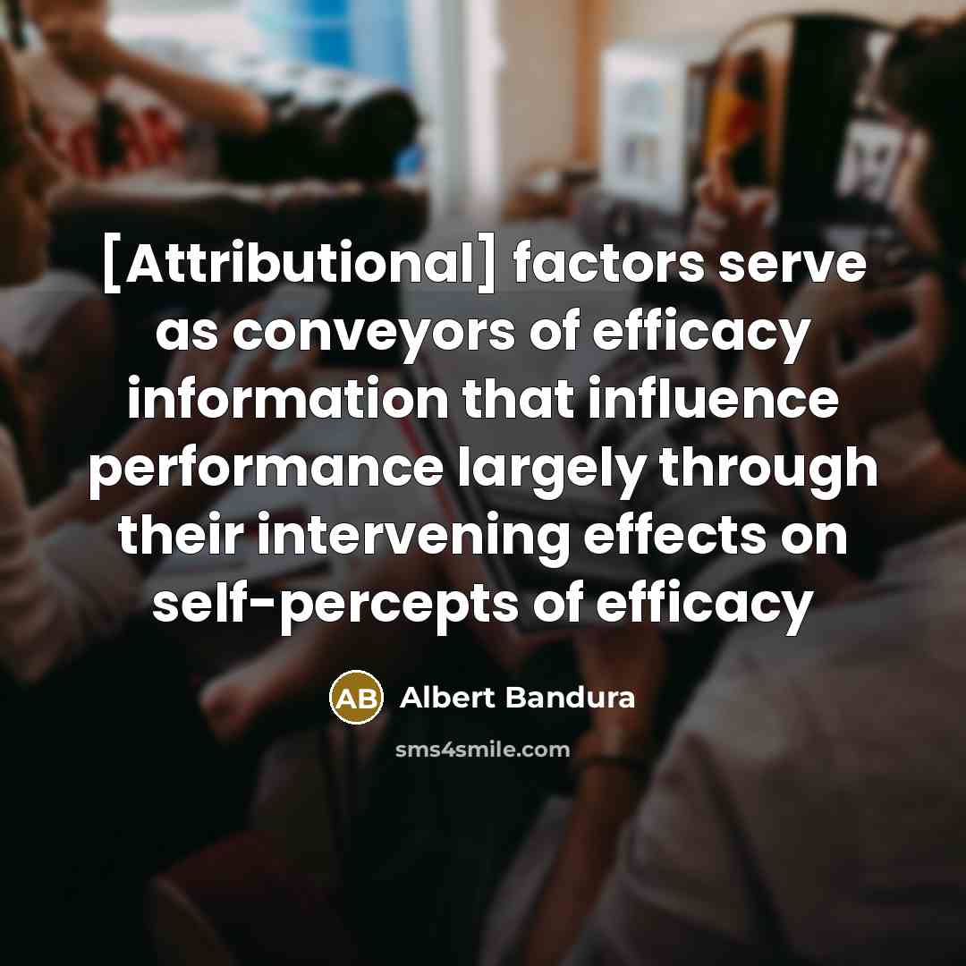 “[Attributional] factors serve as conveyors of efficacy information that influence…” quote by Albert Bandura